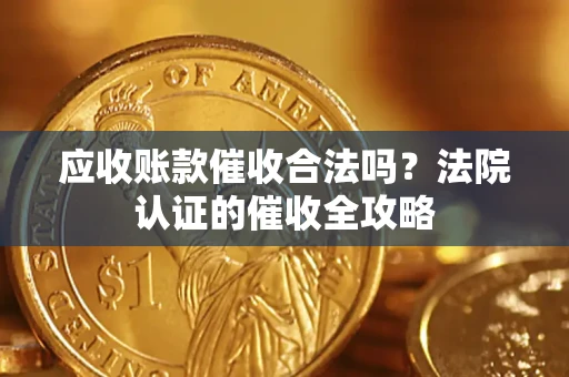 武汉应收账款催收合法吗？法院认证的催收全攻略