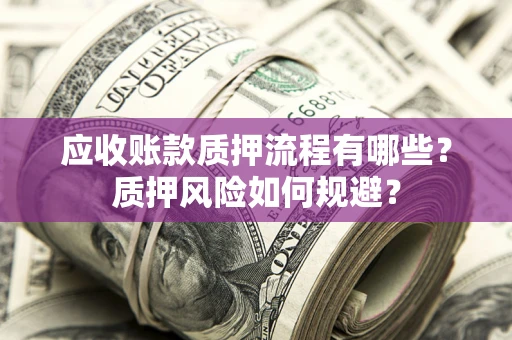 武汉应收账款质押流程有哪些？质押风险如何规避？