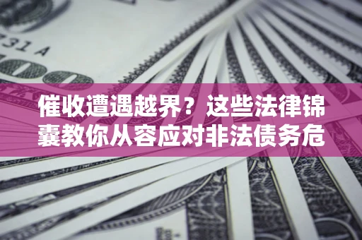 武汉催收遭遇越界？这些法律锦囊教你从容应对非法债务危机