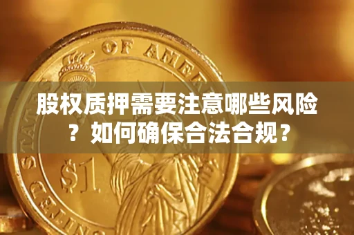 武汉股权质押需要注意哪些风险？如何确保合法合规？