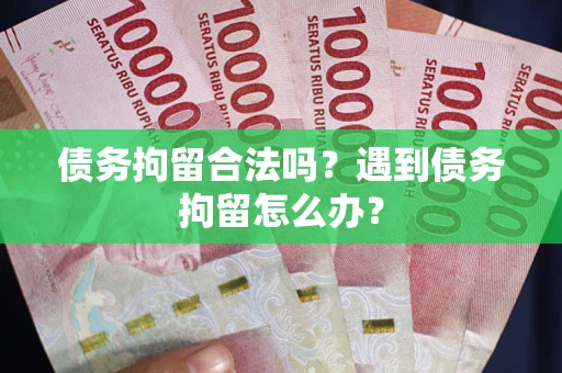 武汉债务拘留合法吗？遇到债务拘留怎么办？