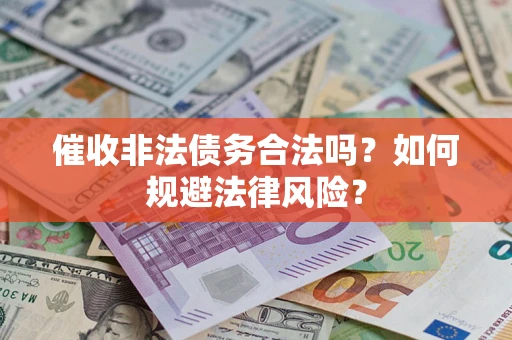 武汉催收非法债务合法吗？如何规避法律风险？