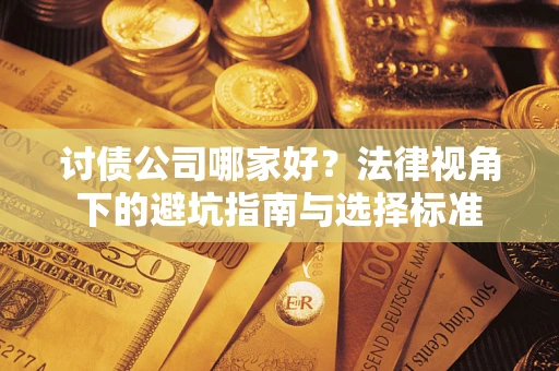 武汉讨债公司哪家好？法律视角下的避坑指南与选择标准