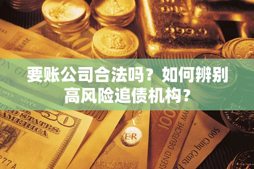 武汉要账公司合法吗？如何辨别高风险追债机构？