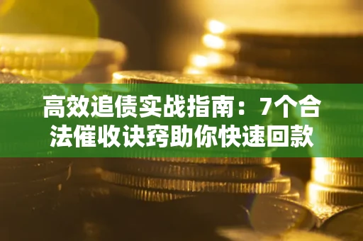 武汉高效追债实战指南：7个合法催收诀窍助你快速回款