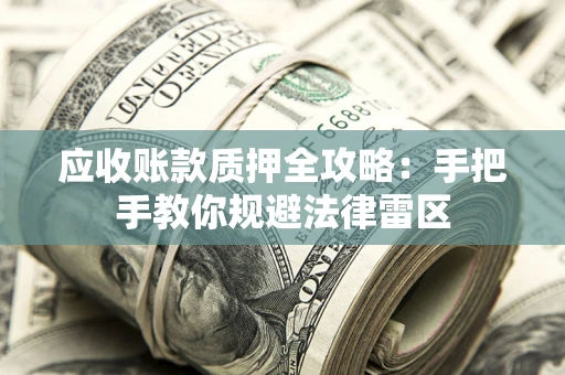 武汉应收账款质押全攻略：手把手教你规避法律雷区