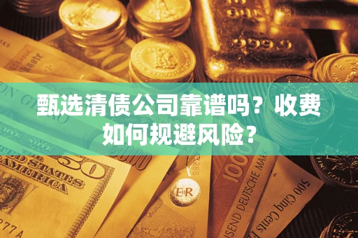 武汉甄选清债公司靠谱吗？收费如何规避风险？