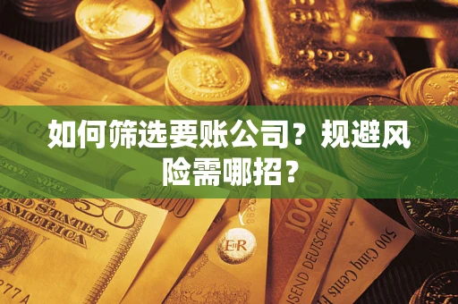 武汉如何筛选要账公司？规避风险需哪招？