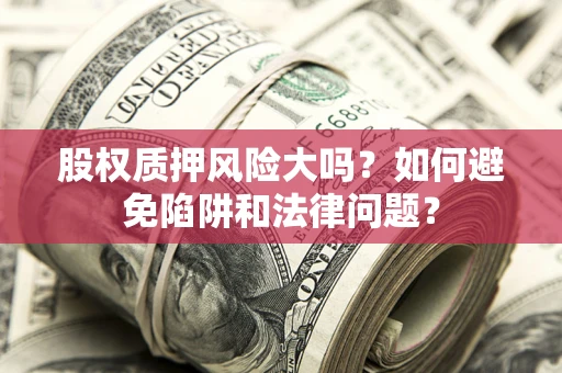 武汉股权质押风险大吗？如何避免陷阱和法律问题？