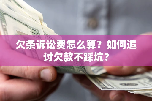 武汉欠条诉讼费怎么算？如何追讨欠款不踩坑？