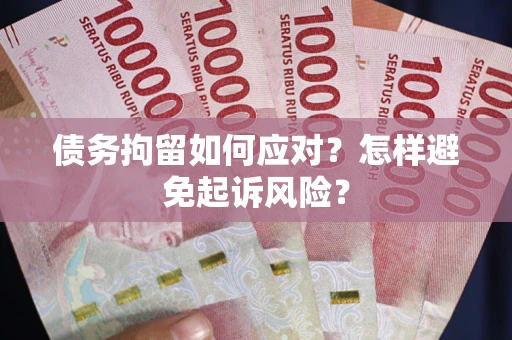 武汉债务拘留如何应对？怎样避免起诉风险？