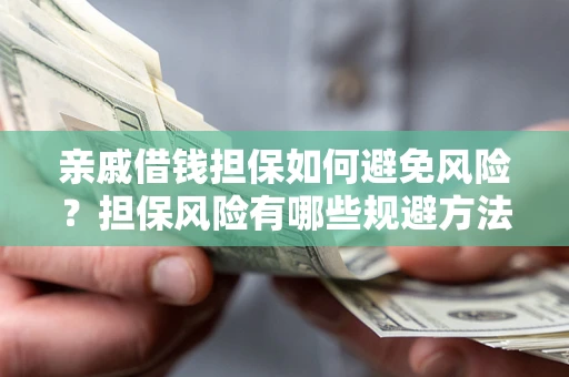 武汉亲戚借钱担保如何避免风险？担保风险有哪些规避方法？