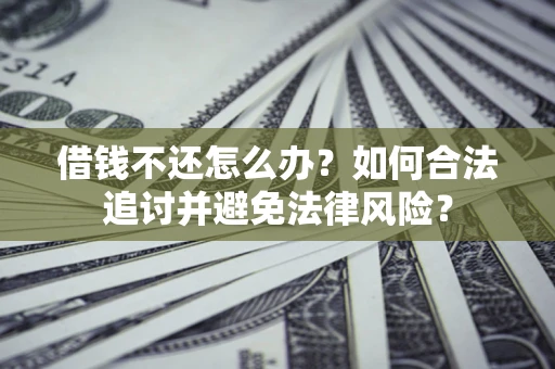 武汉借钱不还怎么办？如何合法追讨并避免法律风险？