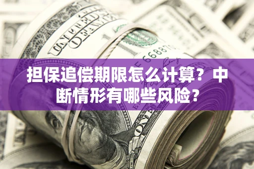 武汉担保追偿期限怎么计算？中断情形有哪些风险？