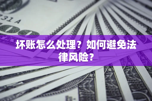 武汉坏账怎么处理？如何避免法律风险？