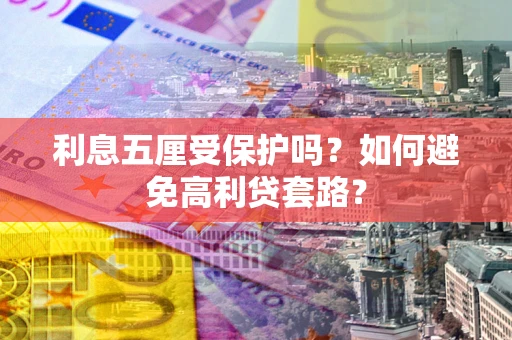 武汉利息五厘受保护吗？如何避免高利贷套路？