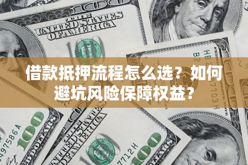 武汉借款抵押流程怎么选？如何避坑风险保障权益？