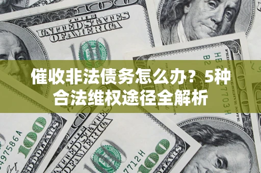 武汉催收非法债务怎么办？5种合法维权途径全解析
