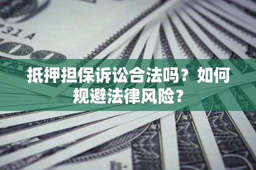 武汉抵押担保诉讼合法吗？如何规避法律风险？