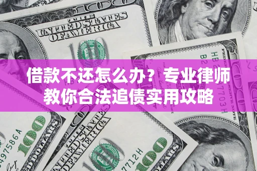 武汉借款不还怎么办？专业律师教你合法追债实用攻略
