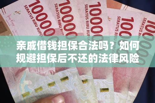 武汉亲戚借钱担保合法吗？如何规避担保后不还的法律风险？