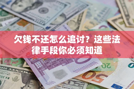 武汉欠钱不还怎么追讨？这些法律手段你必须知道