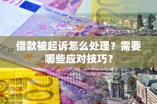 武汉借款被起诉怎么处理？需要哪些应对技巧？