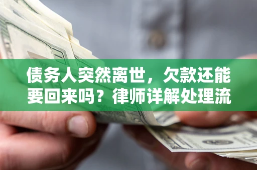 武汉债务人突然离世，欠款还能要回来吗？律师详解处理流程