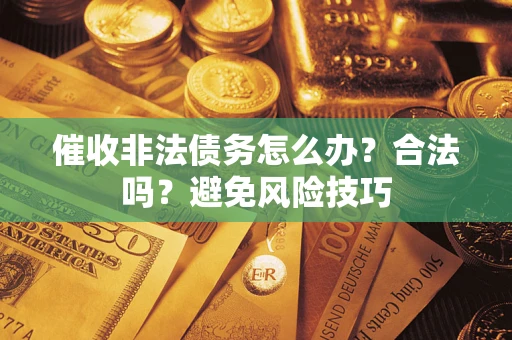 武汉催收非法债务怎么办？合法吗？避免风险技巧
