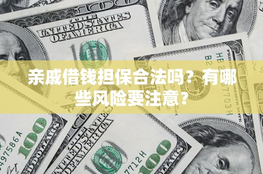 武汉亲戚借钱担保合法吗？有哪些风险要注意？