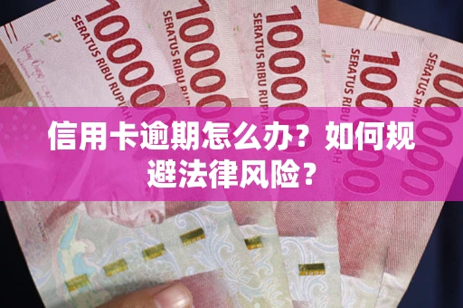 武汉信用卡逾期怎么办？如何规避法律风险？