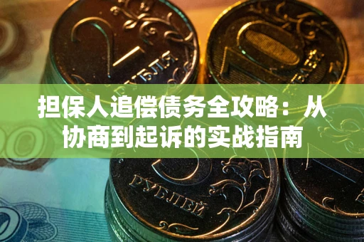 武汉担保人追偿债务全攻略:从协商到起诉的实战指南 武汉担保人追偿债务全攻略:从协商到起诉的实战指南