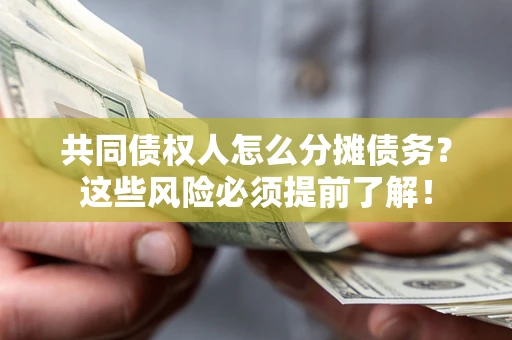 武汉共同债权人怎么分摊债务？这些风险必须提前了解！