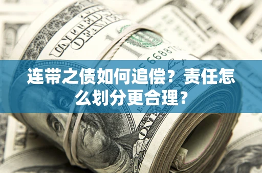 武汉连带之债如何追偿？责任怎么划分更合理？
