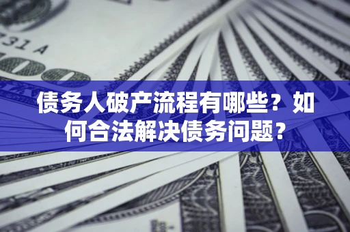 武汉债务人破产流程有哪些？如何合法解决债务问题？