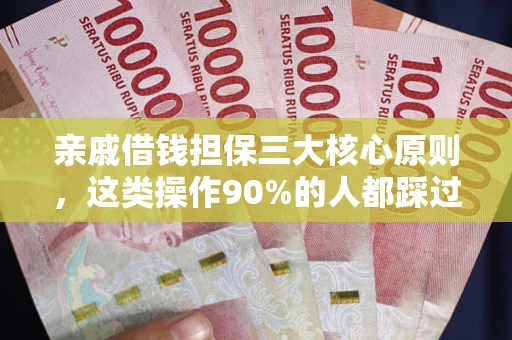 武汉亲戚借钱担保三大核心原则，这类操作90%的人都踩过坑！附法院判决案例