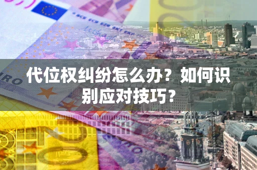 武汉代位权纠纷怎么办？如何识别应对技巧？