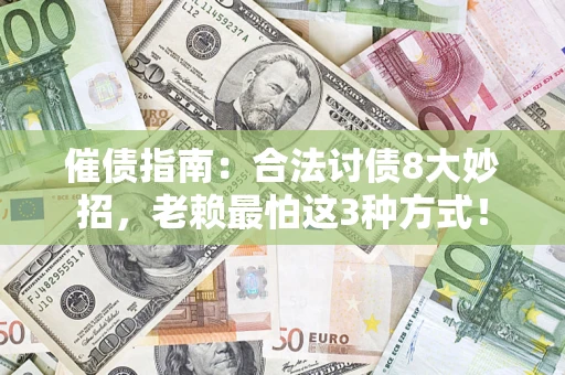 武汉催债指南：合法讨债8大妙招，老赖最怕这3种方式！