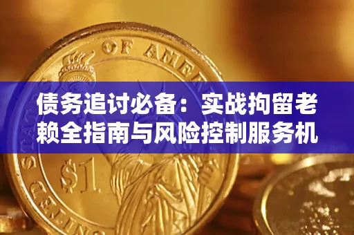 武汉债务追讨必备：实战拘留老赖全指南与风险控制服务机构推荐