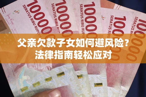 武汉父亲欠款子女如何避风险？法律指南轻松应对