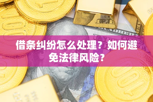 武汉借条纠纷怎么处理？如何避免法律风险？