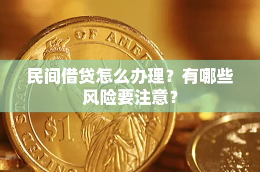 武汉民间借贷怎么办理？有哪些风险要注意？