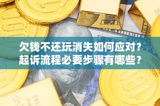 武汉欠钱不还玩消失如何应对？起诉流程必要步骤有哪些？