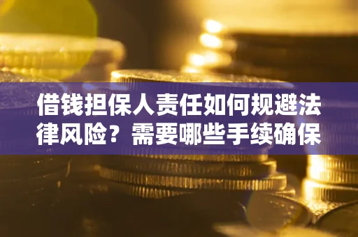 武汉借钱担保人责任如何规避法律风险？需要哪些手续确保安全？