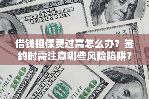 武汉借钱担保费过高怎么办？签约时需注意哪些风险陷阱？
