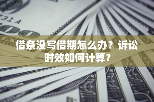 武汉借条没写借期怎么办？诉讼时效如何计算？