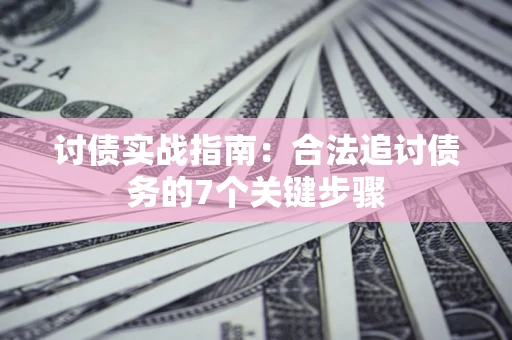 武汉讨债实战指南：合法追讨债务的7个关键步骤