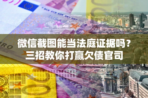 武汉微信截图能当法庭证据吗？三招教你打赢欠债官司