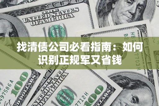 武汉找清债公司必看指南：如何识别正规军又省钱