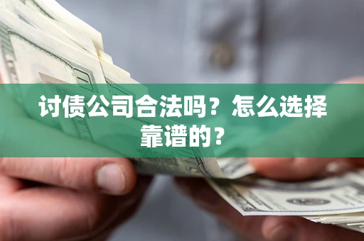 武汉讨债公司合法吗？怎么选择靠谱的？